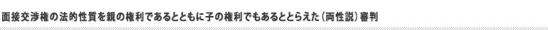 面接交渉権の法的性質を親の権利であるとともに子の権利でもあるととらえた(両性説)審判